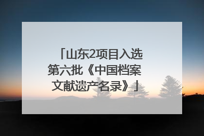 山东2项目入选第六批《中国档案文献遗产名录》