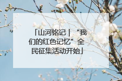 山河铭记｜“我们的红色记忆”全民征集活动开始