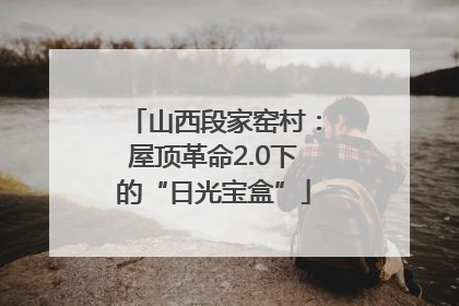 山西段家窑村：屋顶革命2.0下的“日光宝盒”