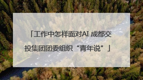工作中怎样面对AI 成都交投集团团委组织“青年说”