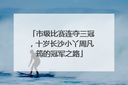 市级比赛连夺三冠，十岁长沙小丫周凡筠的冠军之路
