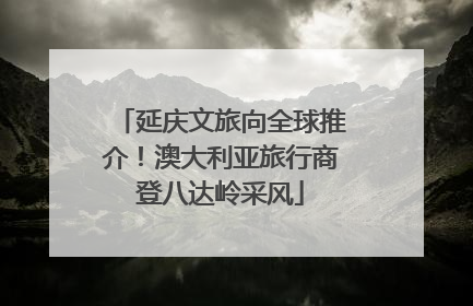 延庆文旅向全球推介！澳大利亚旅行商登八达岭采风