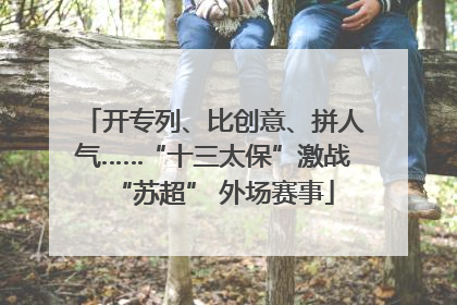 开专列、比创意、拼人气……“十三太保”激战“苏超” 外场赛事