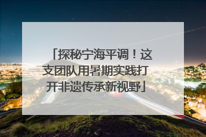 探秘宁海平调！这支团队用暑期实践打开非遗传承新视野