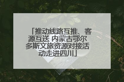推动线路互推、客源互送 内蒙古鄂尔多斯文旅资源对接活动走进四川