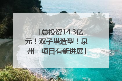 总投资14.3亿元！双子塔造型！泉州一项目有新进展