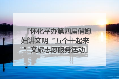 怀化举办第四届俏媳妇讲文明“五个一起来”文旅志愿服务活动