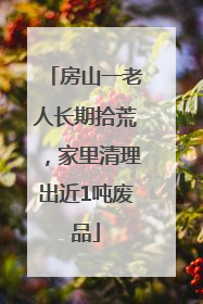 房山一老人长期拾荒，家里清理出近1吨废品