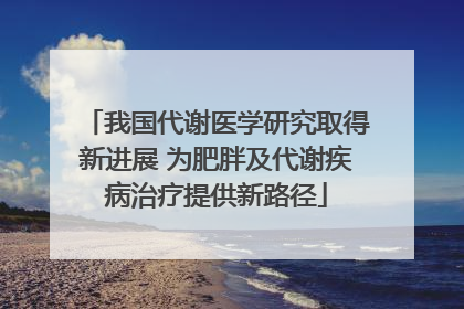 我国代谢医学研究取得新进展 为肥胖及代谢疾病治疗提供新路径