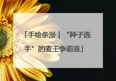 手绘条漫｜“种子选手”的麦王争霸赛