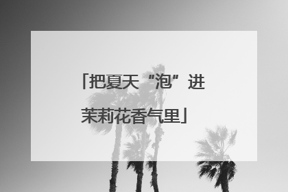 把夏天“泡”进茉莉花香气里