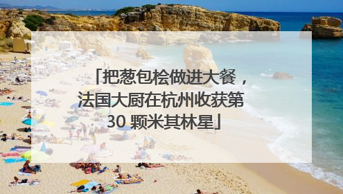 把葱包桧做进大餐，法国大厨在杭州收获第 30 颗米其林星