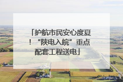 护航市民安心度夏！“陕电入皖”重点配套工程送电