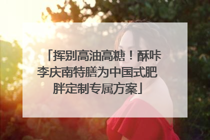 挥别高油高糖！酥咔李庆南特膳为中国式肥胖定制专属方案