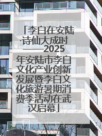 李白在安陆·诗仙大成时——2025年安陆市李白文化产业创新发展暨李白文化旅游暑期消费季活动在武汉启幕