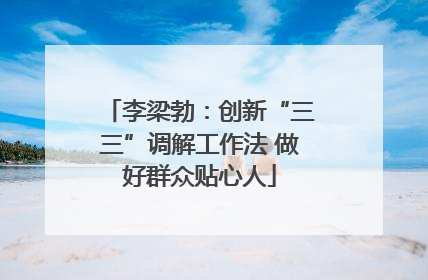 李梁勃：创新“三三”调解工作法 做好群众贴心人