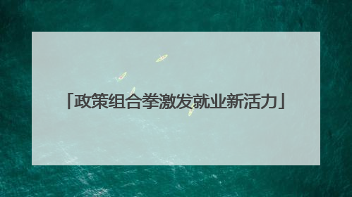 政策组合拳激发就业新活力