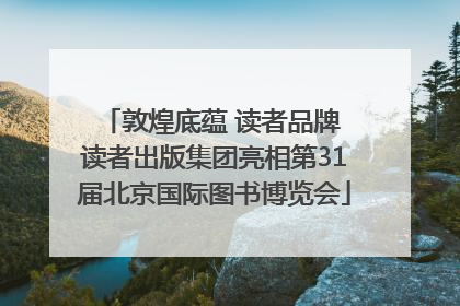 敦煌底蕴 读者品牌 读者出版集团亮相第31届北京国际图书博览会
