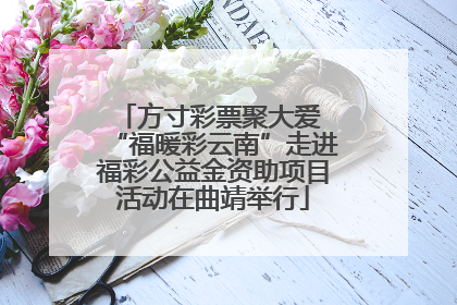 方寸彩票聚大爱 “福暖彩云南”走进福彩公益金资助项目活动在曲靖举行