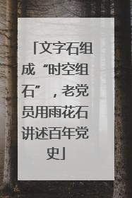 文字石组成“时空组石”，老党员用雨花石讲述百年党史