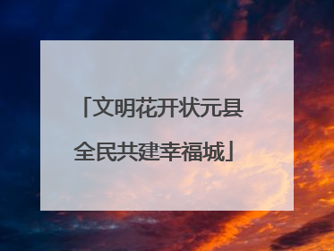文明花开状元县 全民共建幸福城