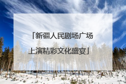 新疆人民剧场广场上演精彩文化盛宴