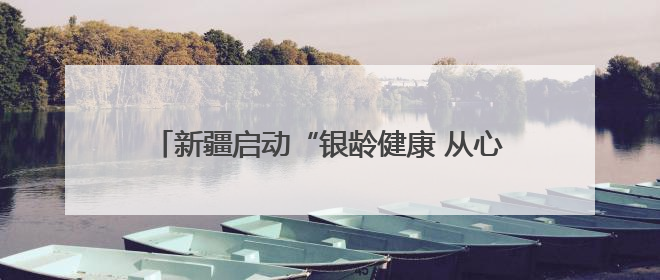 新疆启动“银龄健康 从心启航”老年健康宣传周活动