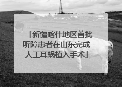 新疆喀什地区首批听障患者在山东完成人工耳蜗植入手术