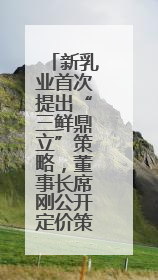 新乳业首次提出“三鲜鼎立”策略，董事长席刚公开定价策略