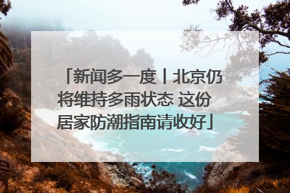 新闻多一度丨北京仍将维持多雨状态 这份居家防潮指南请收好