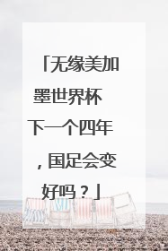 无缘美加墨世界杯 下一个四年，国足会变好吗？