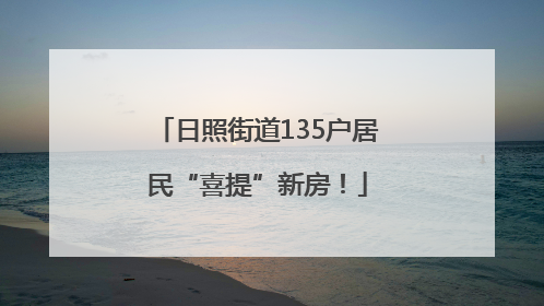 日照街道135户居民“喜提”新房！
