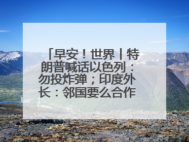 早安！世界丨特朗普喊话以色列：勿投炸弹；印度外长：邻国要么合作要么付出代价