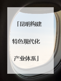 昆明构建特色现代化产业体系