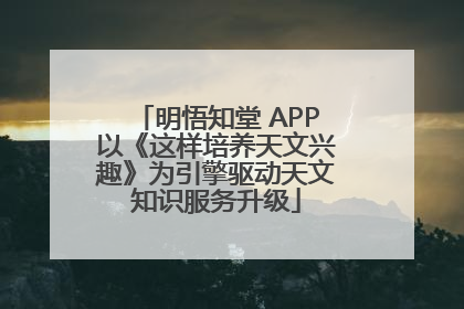明悟知堂 APP以《这样培养天文兴趣》为引擎驱动天文知识服务升级