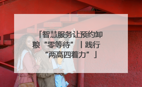智慧服务让预约卸粮“零等待”丨践行“两高四着力”