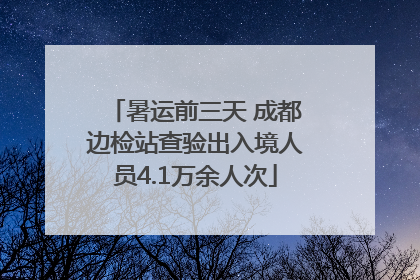 暑运前三天 成都边检站查验出入境人员4.1万余人次