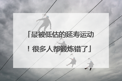 最被低估的延寿运动！很多人都锻炼错了