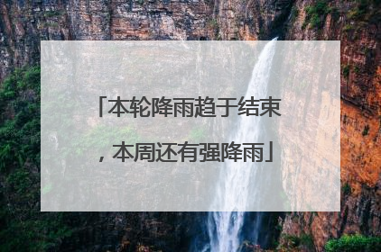 本轮降雨趋于结束，本周还有强降雨