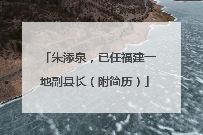 朱添泉，已任福建一地副县长（附简历）