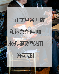 正式具备开放和运营条件 丽水机场取得使用许可证
