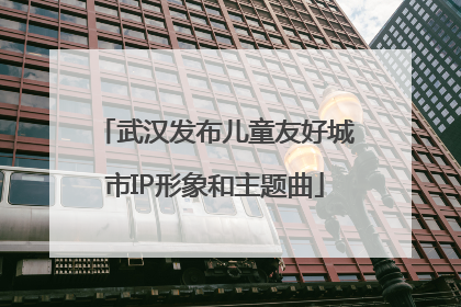 武汉发布儿童友好城市IP形象和主题曲