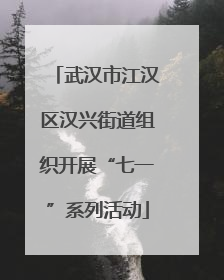 武汉市江汉区汉兴街道组织开展“七一”系列活动