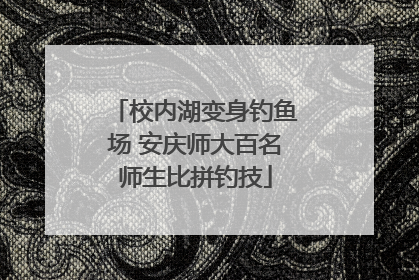 校内湖变身钓鱼场 安庆师大百名师生比拼钓技