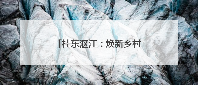 桂东沤江：焕新乡村风貌 诚邀旅居游客