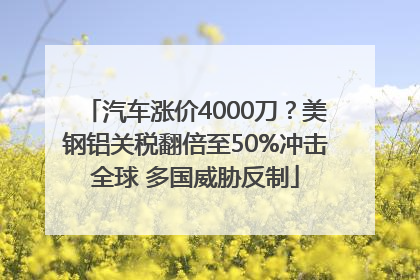 汽车涨价4000刀？美钢铝关税翻倍至50%冲击全球 多国威胁反制