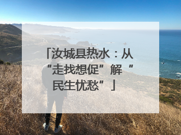 汝城县热水：从“走找想促”解“民生忧愁”