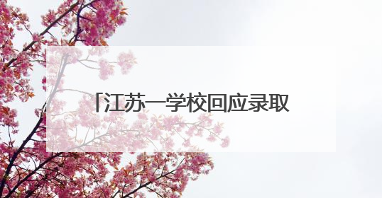 江苏一学校回应录取通知书写错校名：情况属实，新的已寄出