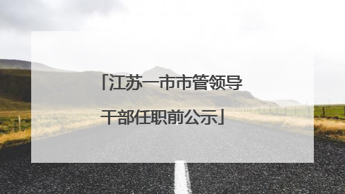 江苏一市市管领导干部任职前公示