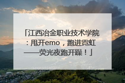 江西冶金职业技术学院：甩开emo，跑进霓虹——荧光夜跑开躁！